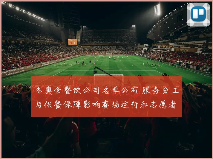 冬奥会餐饮公司名单公布 服务分工与供餐保障影响赛场运行和志愿者后勤