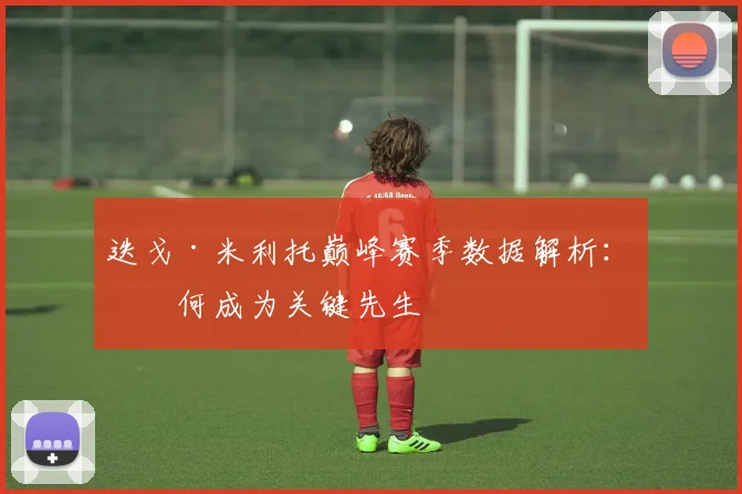 迭戈·米利托巅峰赛季数据解析：如何成为关键先生