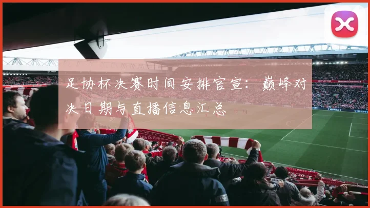 足协杯决赛时间安排官宣：巅峰对决日期与直播信息汇总