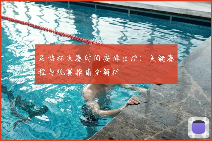 足协杯决赛时间安排出炉：关键赛程与观赛指南全解析