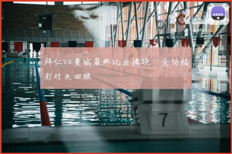 拜仁vs曼城最终比分揭晓：全场精彩对决回顾