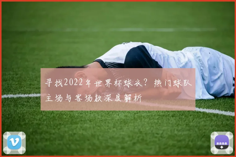 寻找2022年世界杯球衣？热门球队主场与客场款深度解析