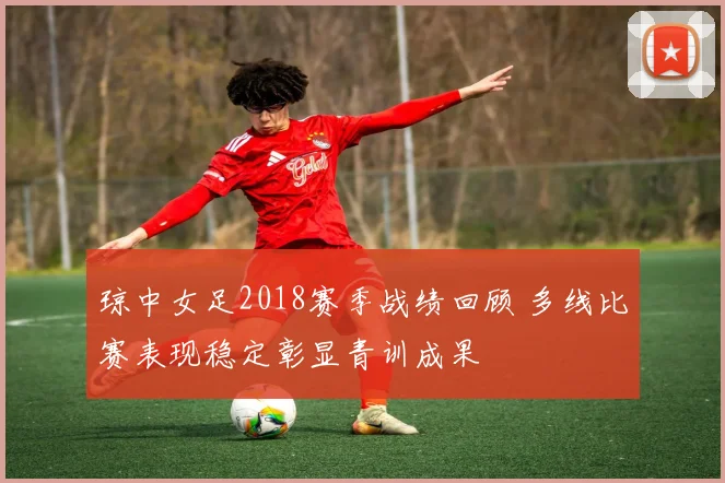 琼中女足2018赛季战绩回顾 多线比赛表现稳定彰显青训成果