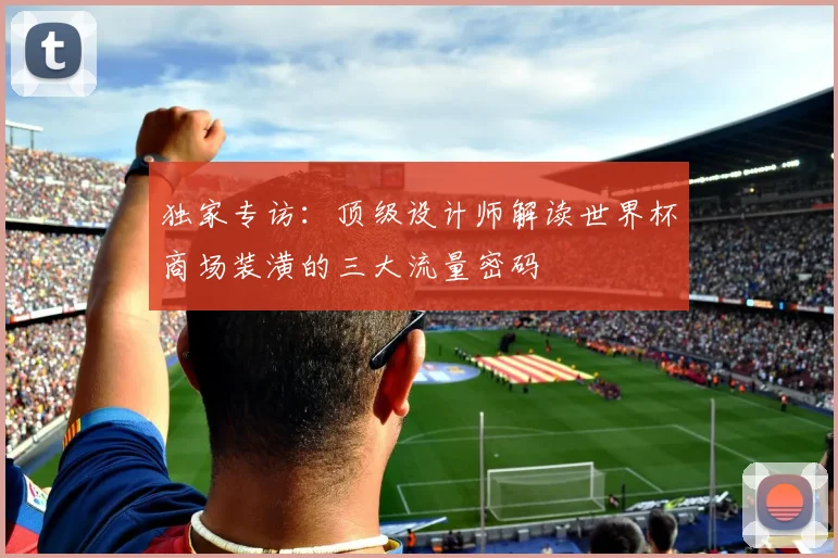 独家专访：顶级设计师解读世界杯商场装潢的三大流量密码