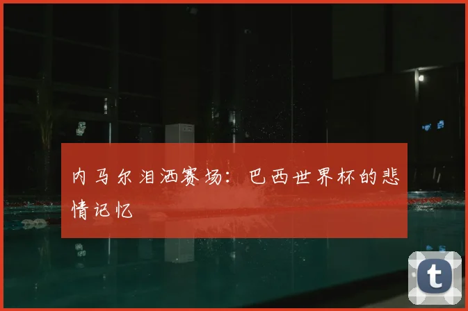 内马尔泪洒赛场：巴西世界杯的悲情记忆