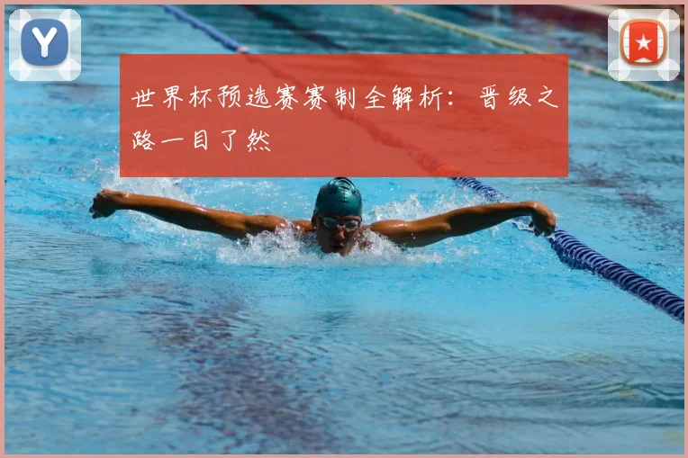 世界杯预选赛赛制全解析：晋级之路一目了然