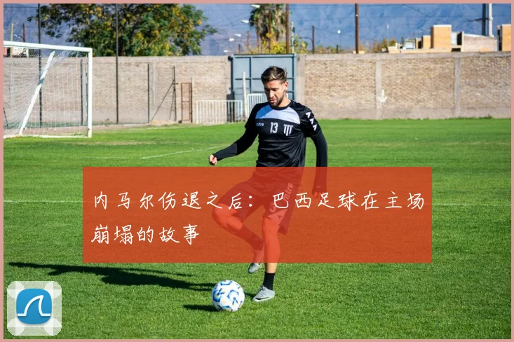内马尔伤退之后：巴西足球在主场崩塌的故事