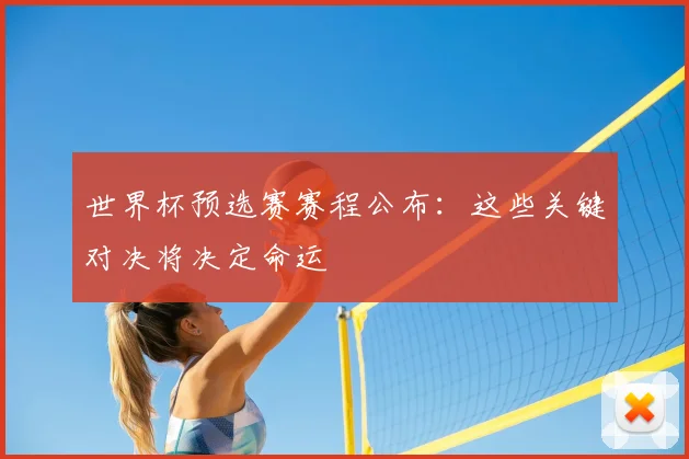 世界杯预选赛赛程公布：这些关键对决将决定命运
