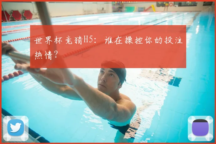 世界杯竞猜H5：谁在操控你的投注热情？