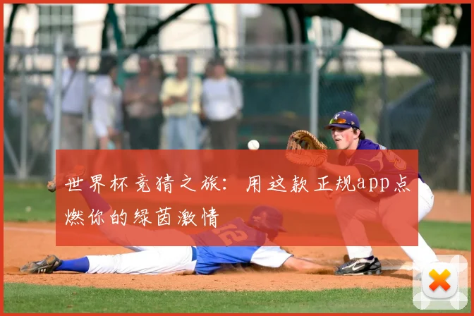世界杯竞猜之旅：用这款正规app点燃你的绿茵激情