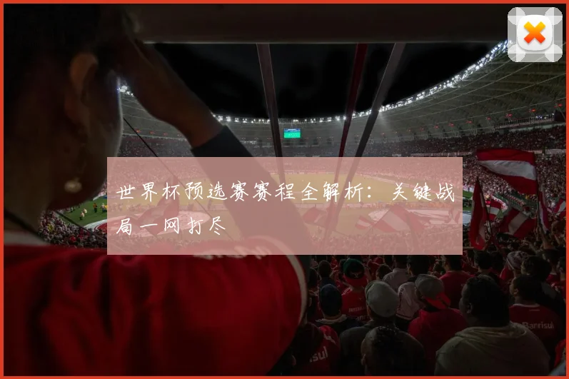 世界杯预选赛赛程全解析：关键战局一网打尽