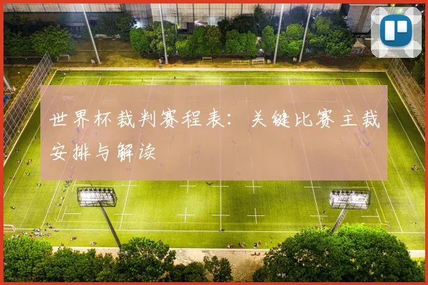 世界杯裁判赛程表:关键比赛主裁安排与解读
