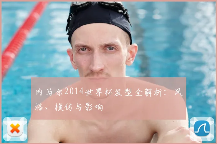 内马尔2014世界杯发型全解析：风格、模仿与影响