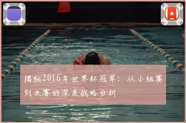 揭秘2016年世界杯冠军：从小组赛到决赛的深度战略分析